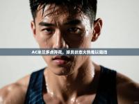 AC米兰多点开花，球员状态火热难以阻挡