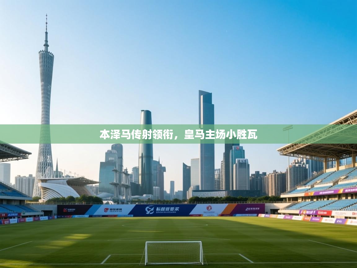 本泽马传射领衔，皇马主场小胜瓦  第2张