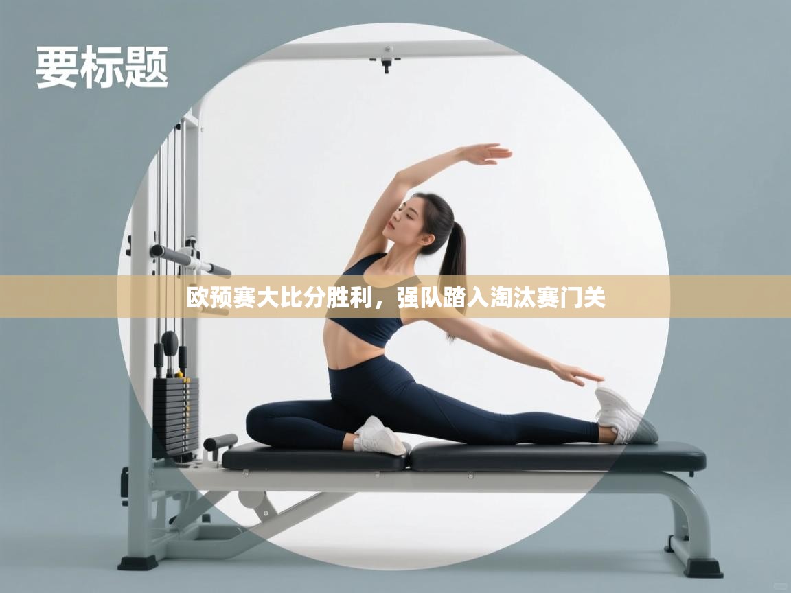 欧预赛大比分胜利，强队踏入淘汰赛门关  第1张