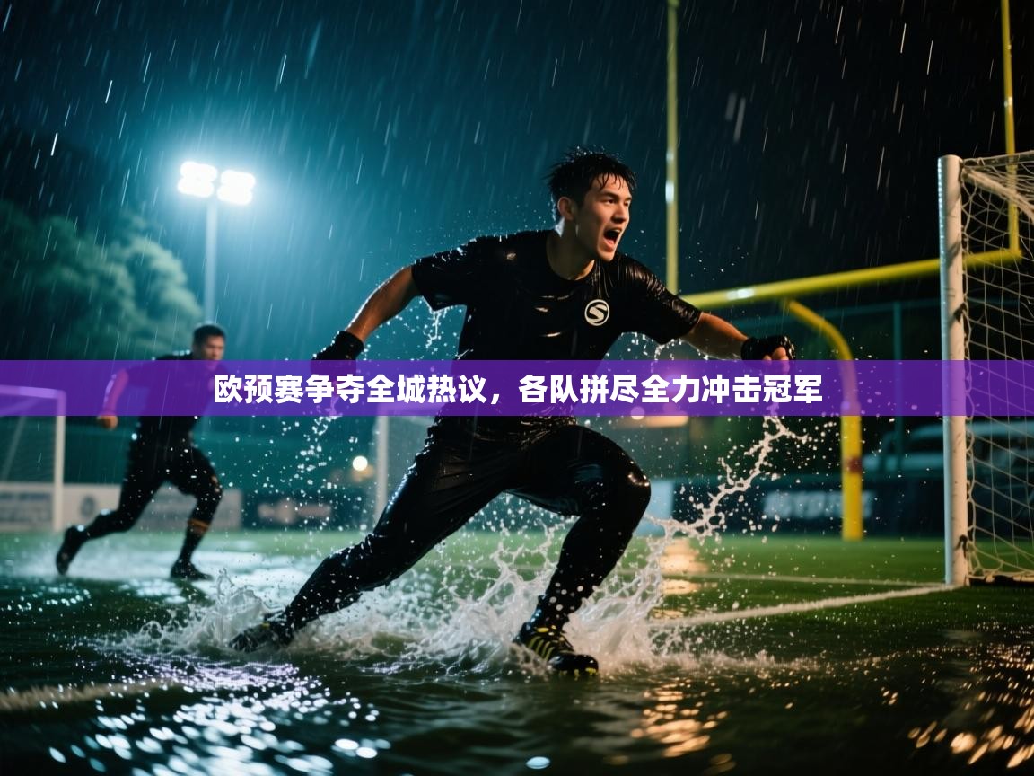 欧预赛争夺全城热议，各队拼尽全力冲击冠军  第1张