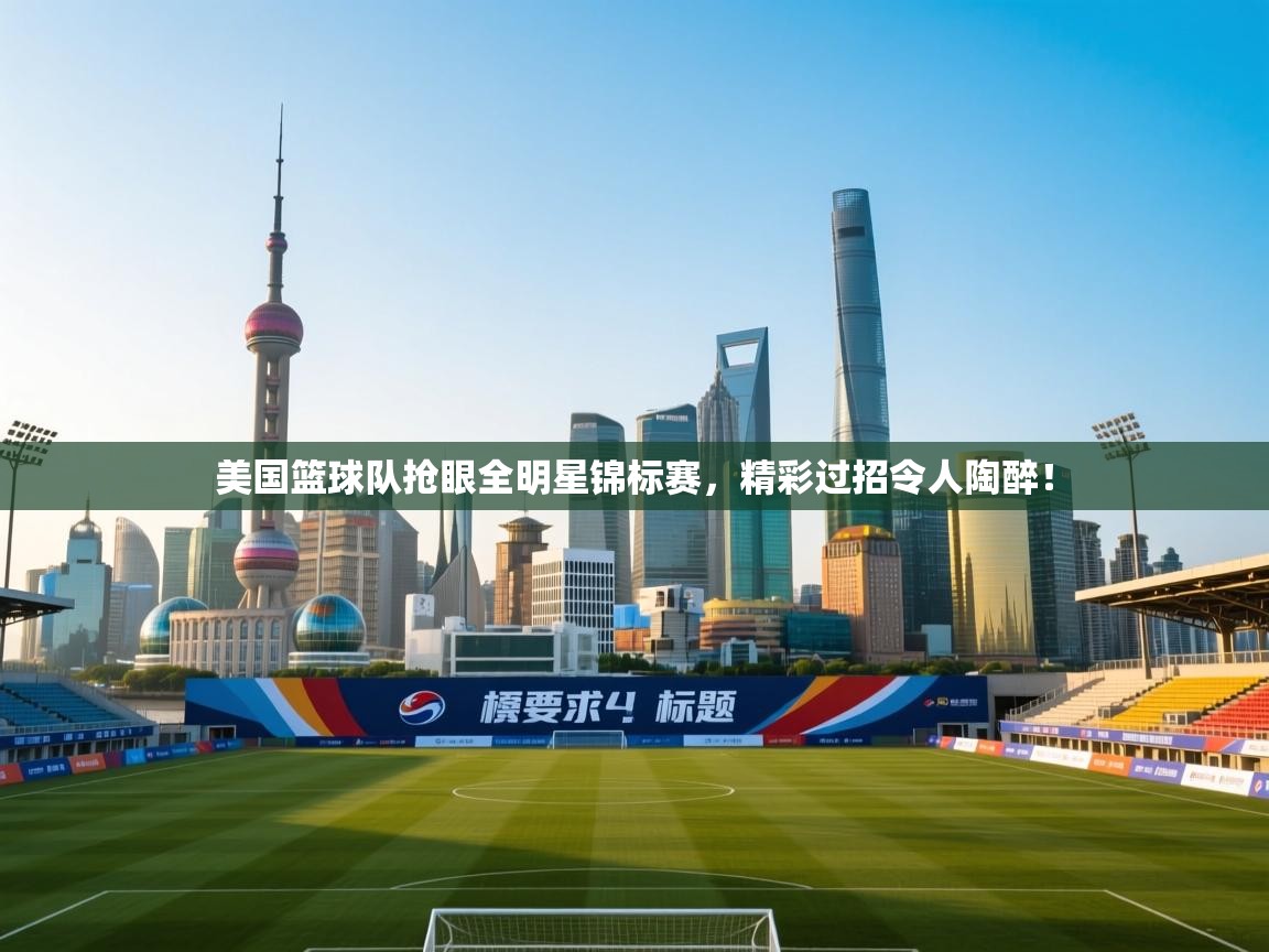 美国篮球队抢眼全明星锦标赛，精彩过招令人陶醉！  第1张