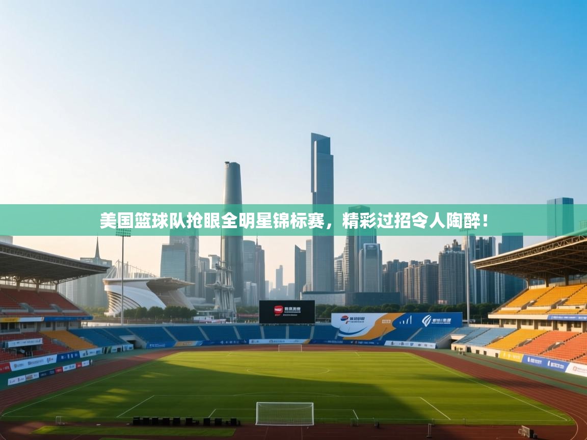 美国篮球队抢眼全明星锦标赛，精彩过招令人陶醉！  第2张