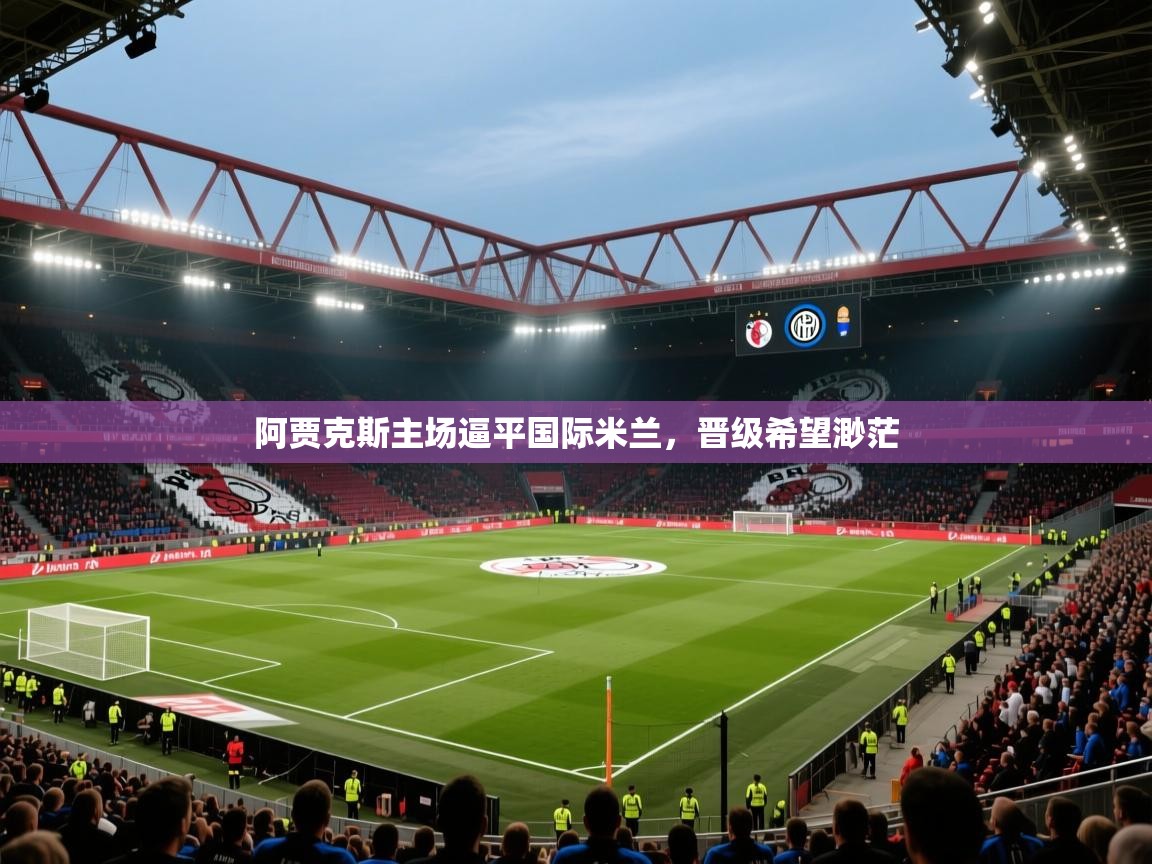 阿贾克斯主场逼平国际米兰,晋级希望渺茫 第1张